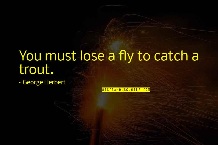 A Catch Quotes By George Herbert: You must lose a fly to catch a