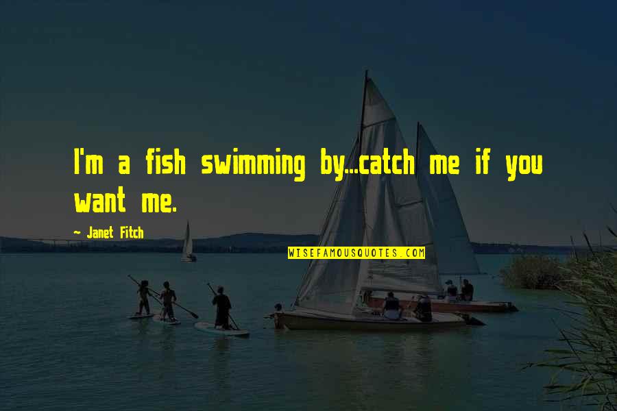 A Catch Quotes By Janet Fitch: I'm a fish swimming by...catch me if you