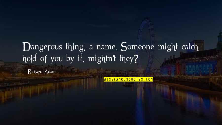 A Catch Quotes By Richard Adams: Dangerous thing, a name. Someone might catch hold