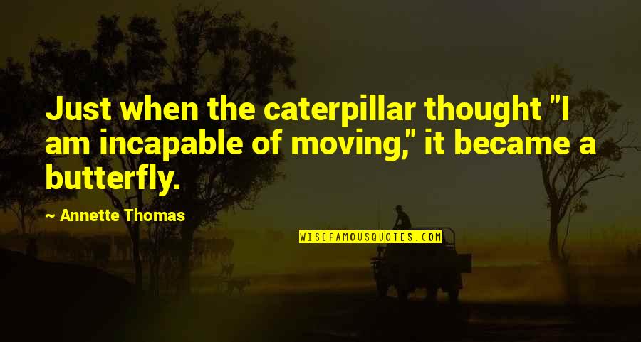 A Caterpillar Quotes By Annette Thomas: Just when the caterpillar thought "I am incapable