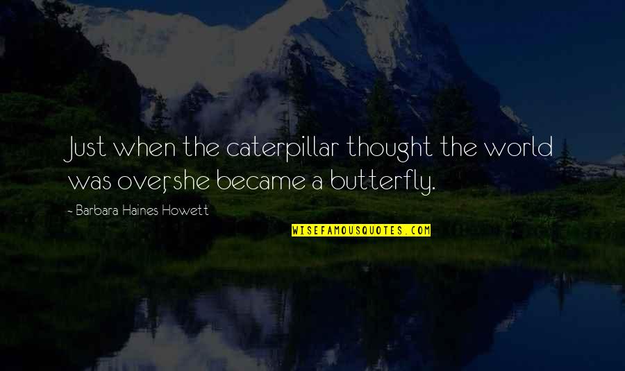 A Caterpillar Quotes By Barbara Haines Howett: Just when the caterpillar thought the world was