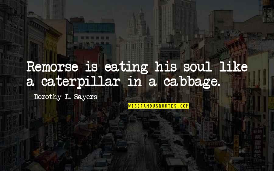 A Caterpillar Quotes By Dorothy L. Sayers: Remorse is eating his soul like a caterpillar