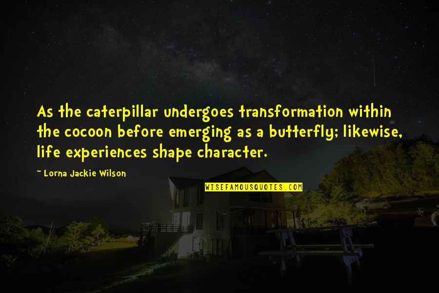 A Caterpillar Quotes By Lorna Jackie Wilson: As the caterpillar undergoes transformation within the cocoon
