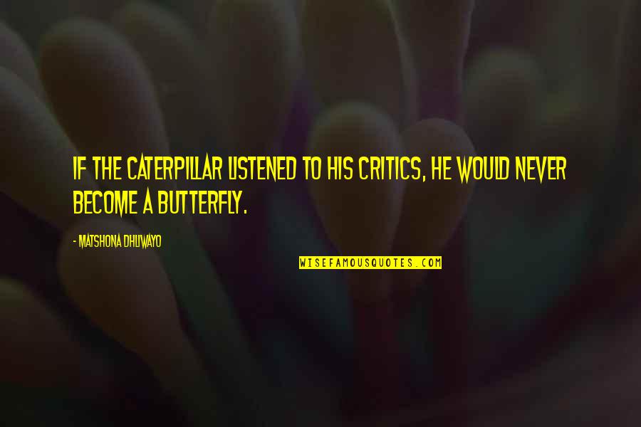 A Caterpillar Quotes By Matshona Dhliwayo: If the caterpillar listened to his critics, he