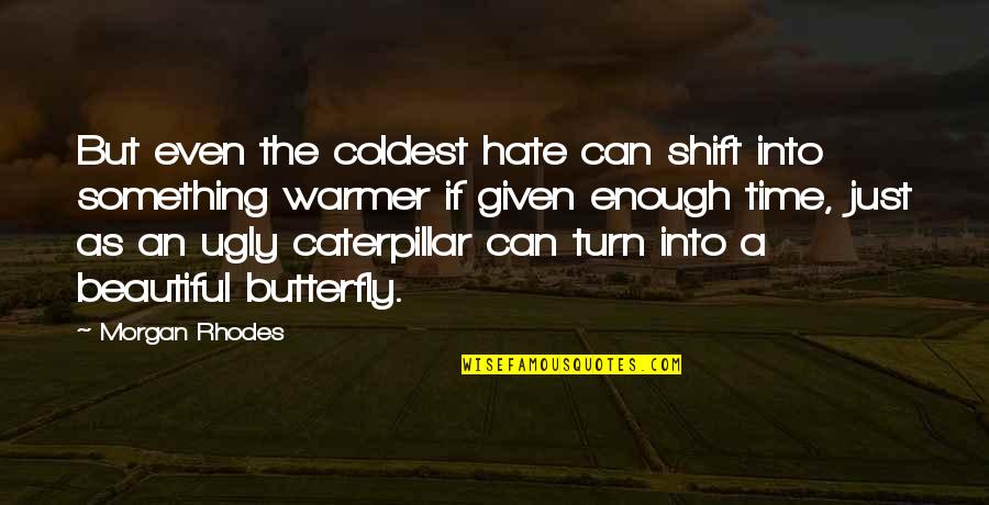 A Caterpillar Quotes By Morgan Rhodes: But even the coldest hate can shift into
