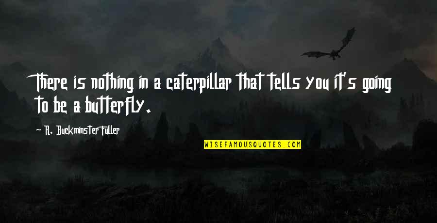 A Caterpillar Quotes By R. Buckminster Fuller: There is nothing in a caterpillar that tells