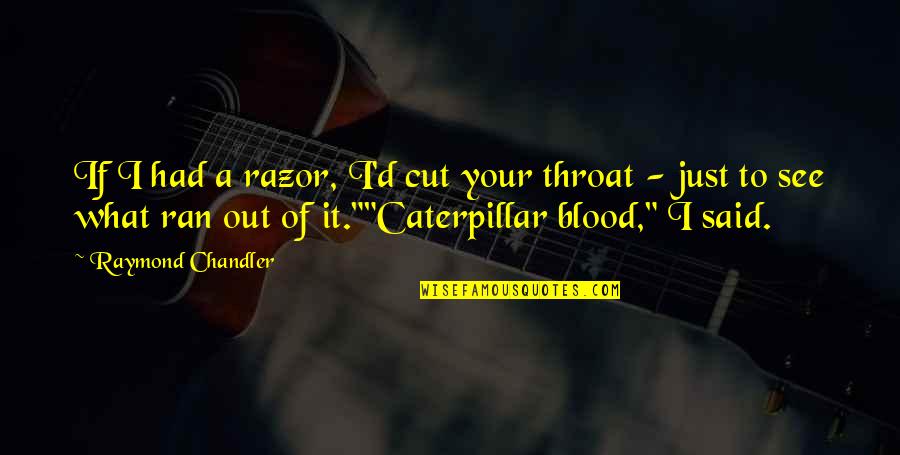 A Caterpillar Quotes By Raymond Chandler: If I had a razor, I'd cut your