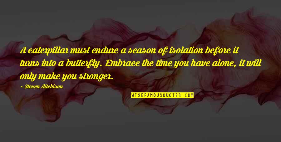 A Caterpillar Quotes By Steven Aitchison: A caterpillar must endure a season of isolation