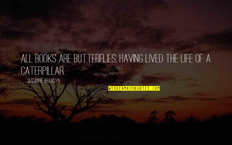 A Caterpillar Quotes By Suzanne Brandyn: All books are butterflies, having lived the life