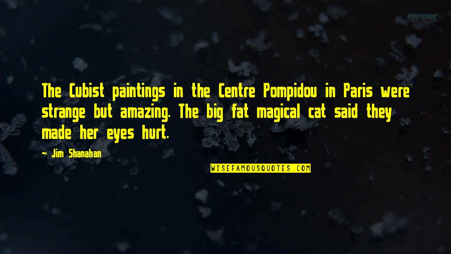 A Cat's Eyes Quotes By Jim Shanahan: The Cubist paintings in the Centre Pompidou in