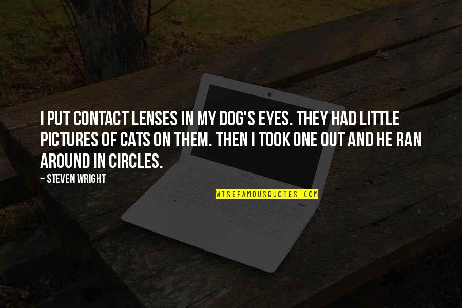 A Cat's Eyes Quotes By Steven Wright: I put contact lenses in my dog's eyes.