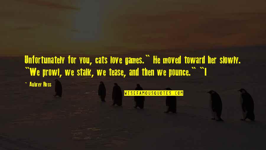 A Cats Love Quotes By Aubrey Ross: Unfortunately for you, cats love games." He moved