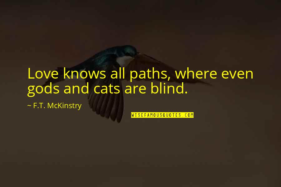 A Cats Love Quotes By F.T. McKinstry: Love knows all paths, where even gods and