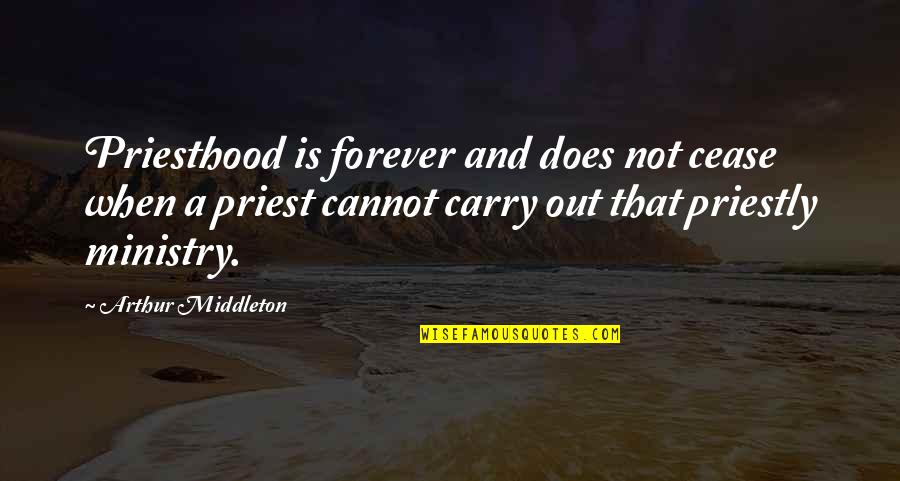 A Cease Quotes By Arthur Middleton: Priesthood is forever and does not cease when A Cease Quotes By Arthur Middleton: Priesthood is forever and does not cease when
