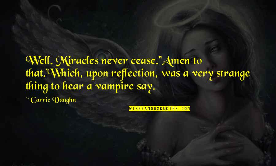 A Cease Quotes By Carrie Vaughn: Well. Miracles never cease.''Amen to that.'Which, upon reflection, A Cease Quotes By Carrie Vaughn: Well. Miracles never cease.''Amen to that.'Which, upon reflection,