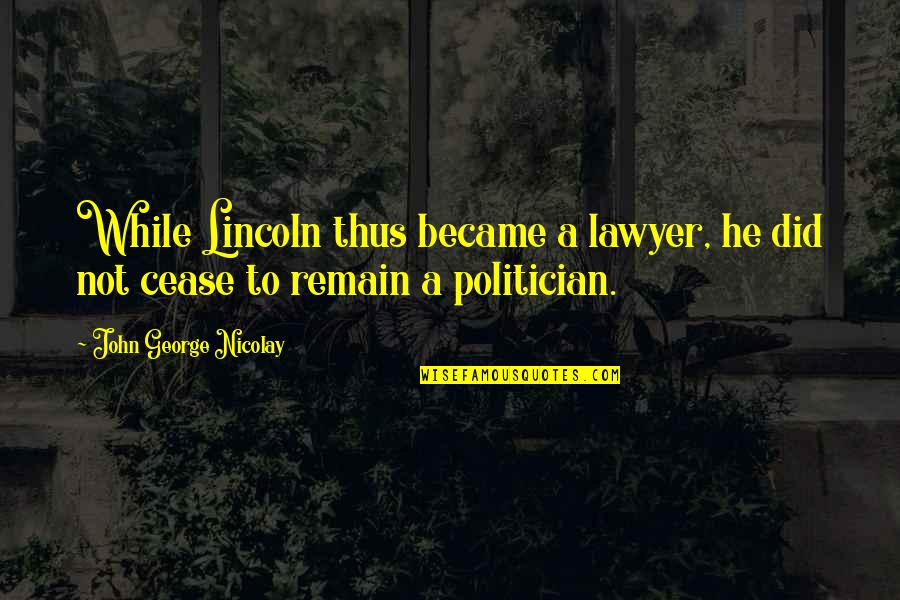 A Cease Quotes By John George Nicolay: While Lincoln thus became a lawyer, he did A Cease Quotes By John George Nicolay: While Lincoln thus became a lawyer, he did