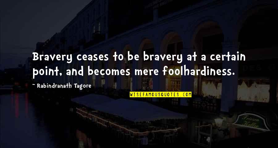 A Cease Quotes By Rabindranath Tagore: Bravery ceases to be bravery at a certain A Cease Quotes By Rabindranath Tagore: Bravery ceases to be bravery at a certain