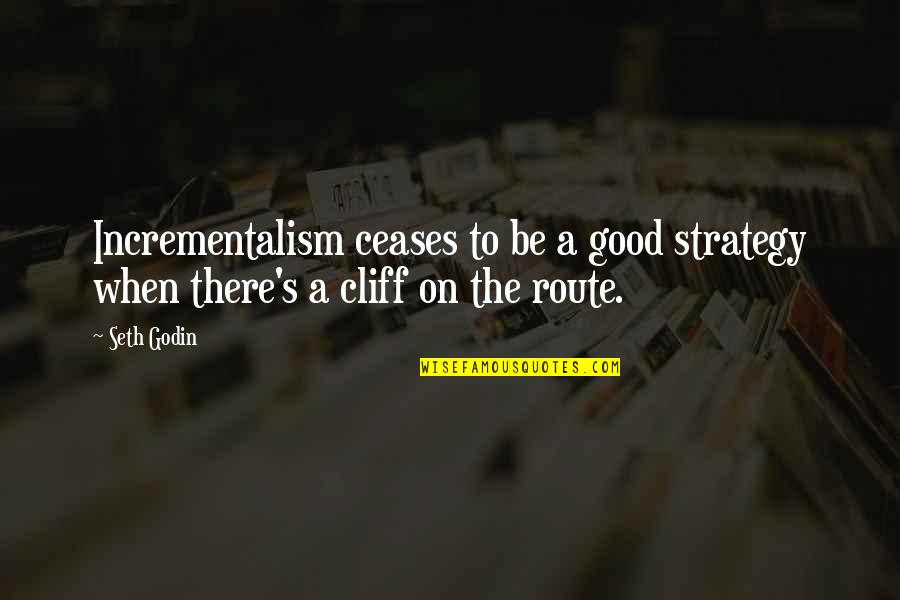 A Cease Quotes By Seth Godin: Incrementalism ceases to be a good strategy when