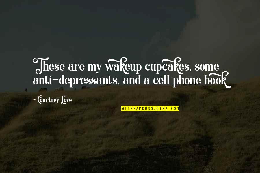 A Cell Phone Quotes By Courtney Love: These are my wakeup cupcakes, some anti-depressants, and