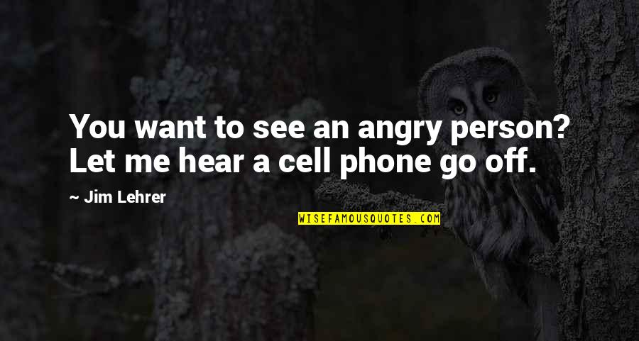 A Cell Phone Quotes By Jim Lehrer: You want to see an angry person? Let
