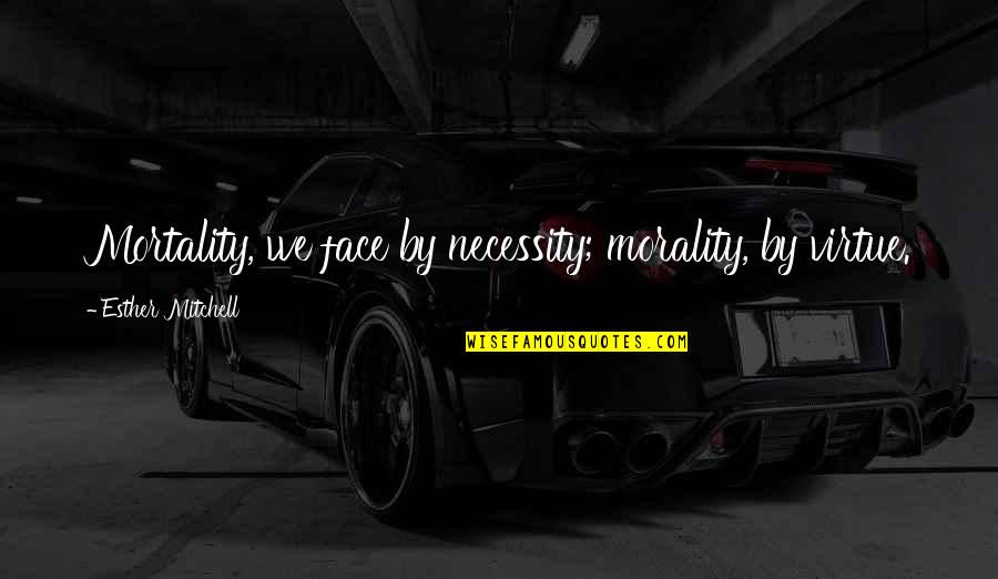 A Certain Boy Quotes By Esther Mitchell: Mortality, we face by necessity; morality, by virtue.