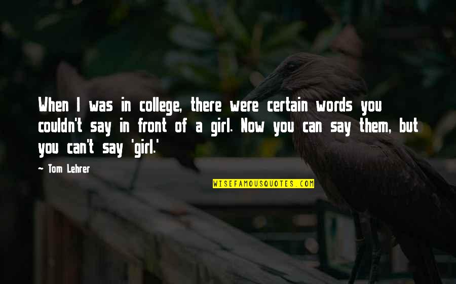 A Certain Girl Quotes By Tom Lehrer: When I was in college, there were certain