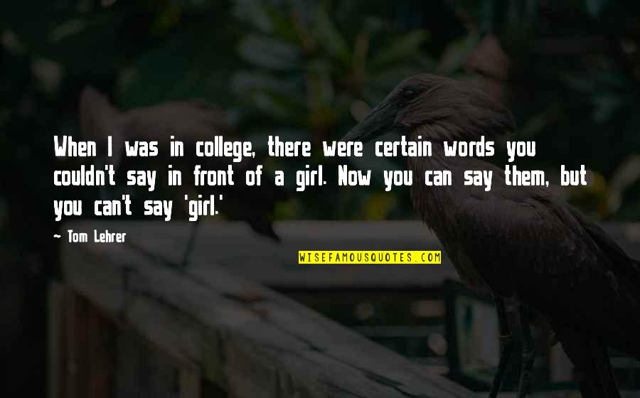 A Certain Girl Quotes By Tom Lehrer: When I was in college, there were certain A Certain Girl Quotes By Tom Lehrer: When I was in college, there were certain