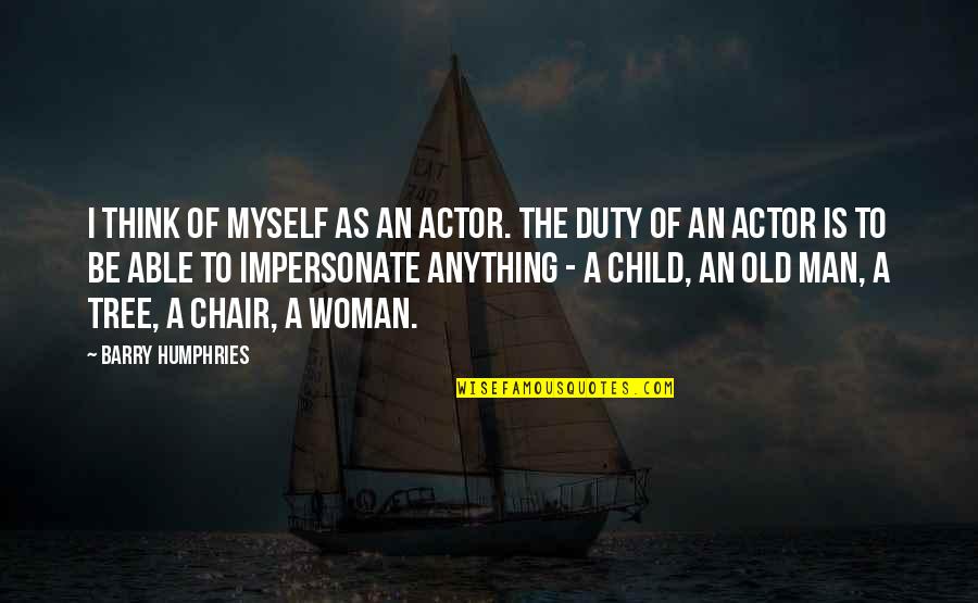 A Chair Quotes By Barry Humphries: I think of myself as an actor. The
