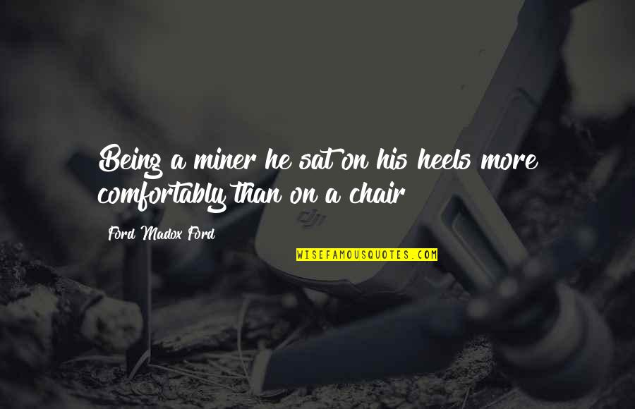 A Chair Quotes By Ford Madox Ford: Being a miner he sat on his heels
