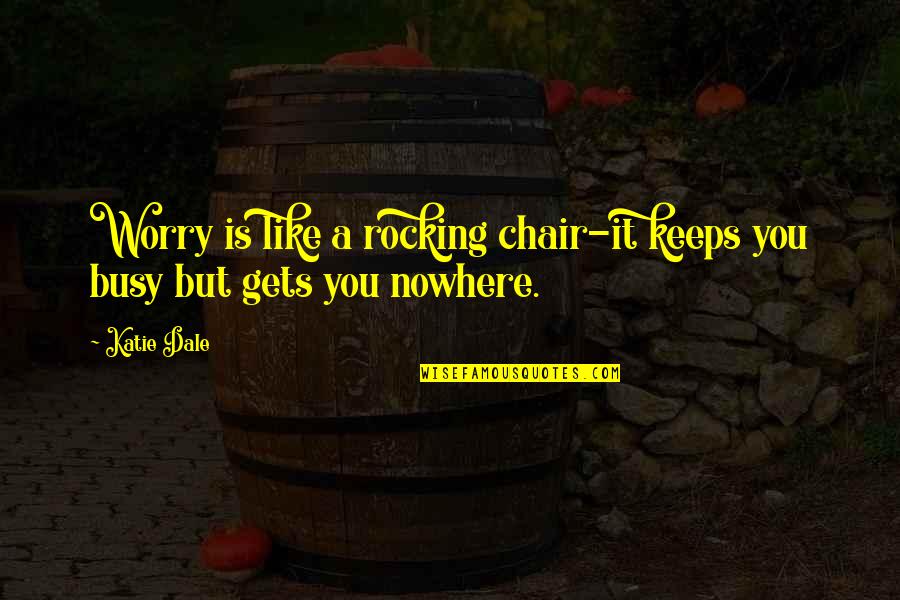 A Chair Quotes By Katie Dale: Worry is like a rocking chair-it keeps you