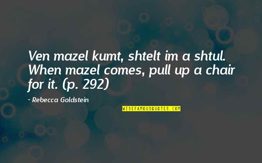 A Chair Quotes By Rebecca Goldstein: Ven mazel kumt, shtelt im a shtul. When