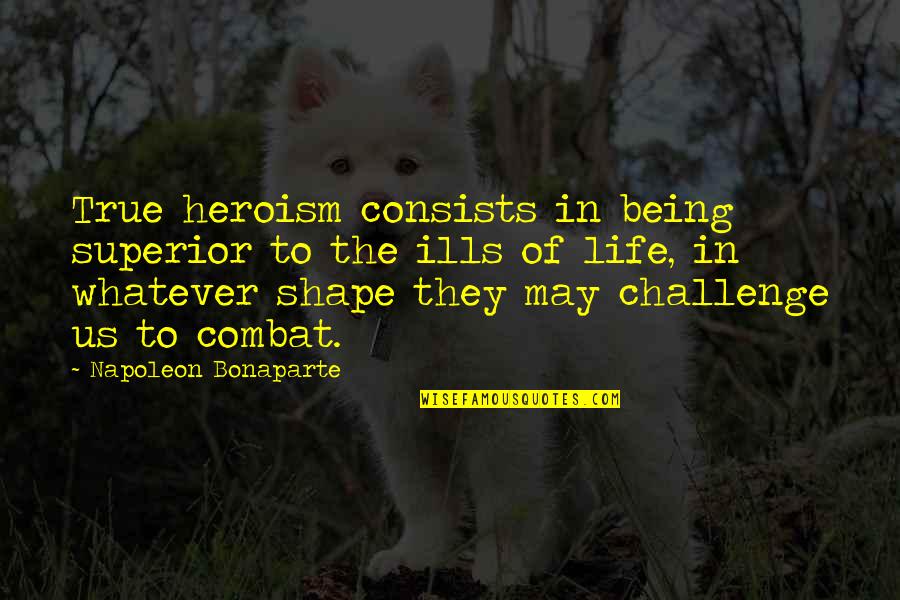 A Challenge In Life Quotes By Napoleon Bonaparte: True heroism consists in being superior to the