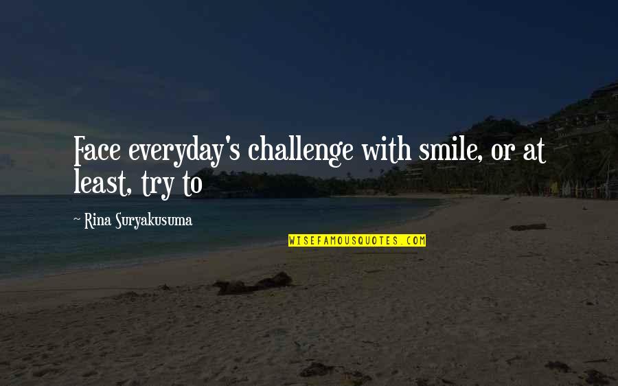 A Challenge In Life Quotes By Rina Suryakusuma: Face everyday's challenge with smile, or at least,