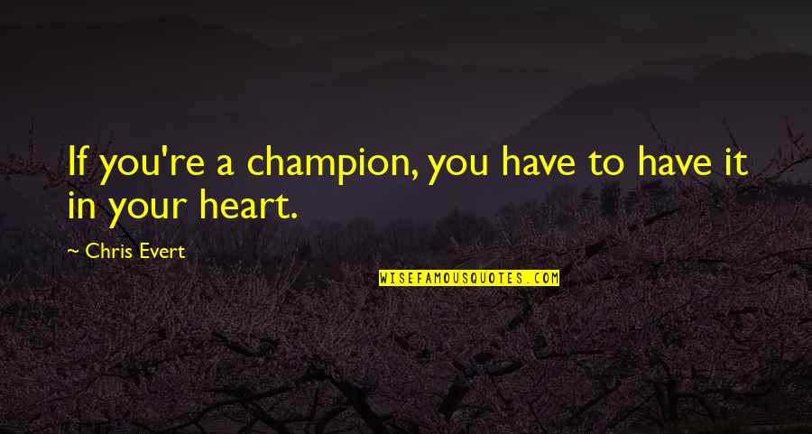 A Champion Heart Quotes By Chris Evert: If you're a champion, you have to have