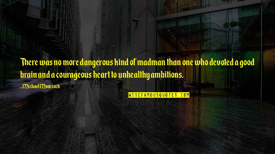 A Champion Heart Quotes By Michael Moorcock: There was no more dangerous kind of madman