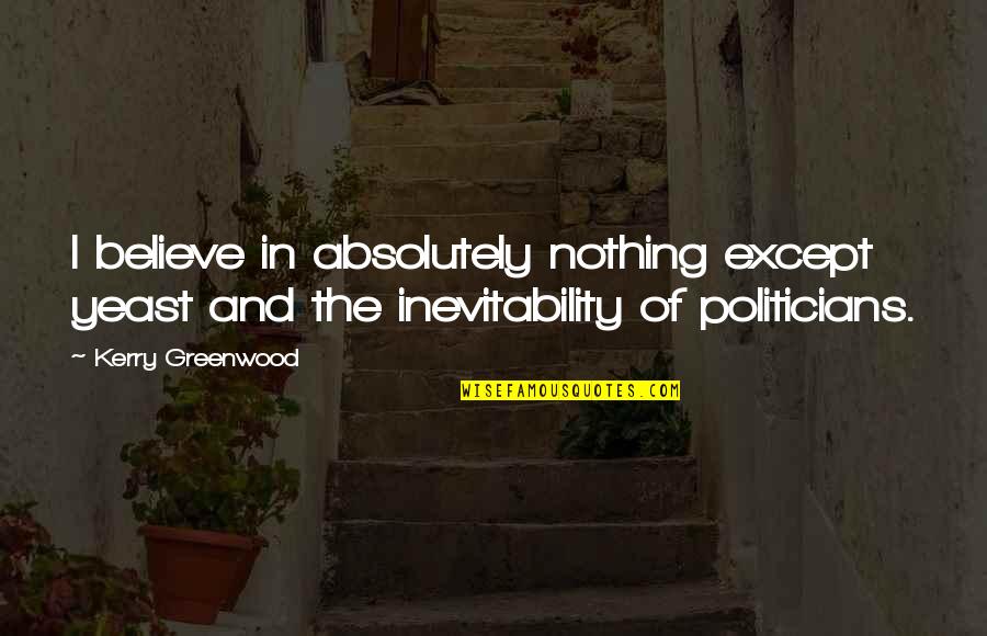 A Chance Missed Quotes By Kerry Greenwood: I believe in absolutely nothing except yeast and A Chance Missed Quotes By Kerry Greenwood: I believe in absolutely nothing except yeast and