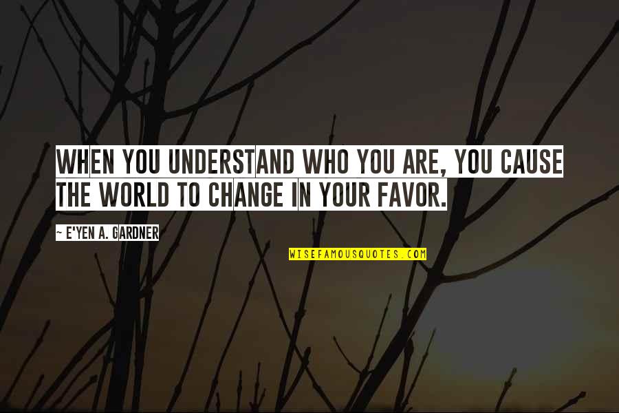 A Change In Love Quotes By E'yen A. Gardner: When you understand who you are, you cause