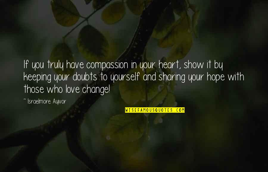 A Change In Love Quotes By Israelmore Ayivor: If you truly have compassion in your heart,