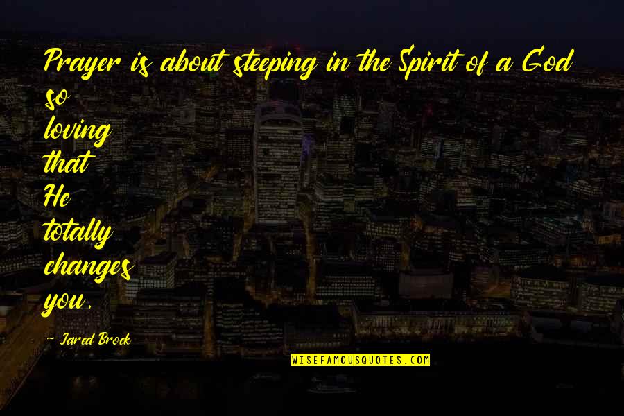 A Change In Love Quotes By Jared Brock: Prayer is about steeping in the Spirit of