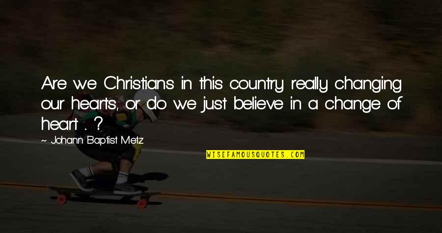 A Change Of Heart Quotes By Johann Baptist Metz: Are we Christians in this country really changing