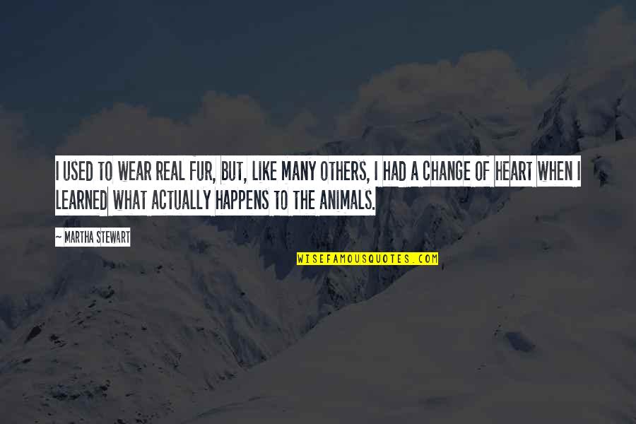 A Change Of Heart Quotes By Martha Stewart: I used to wear real fur, but, like