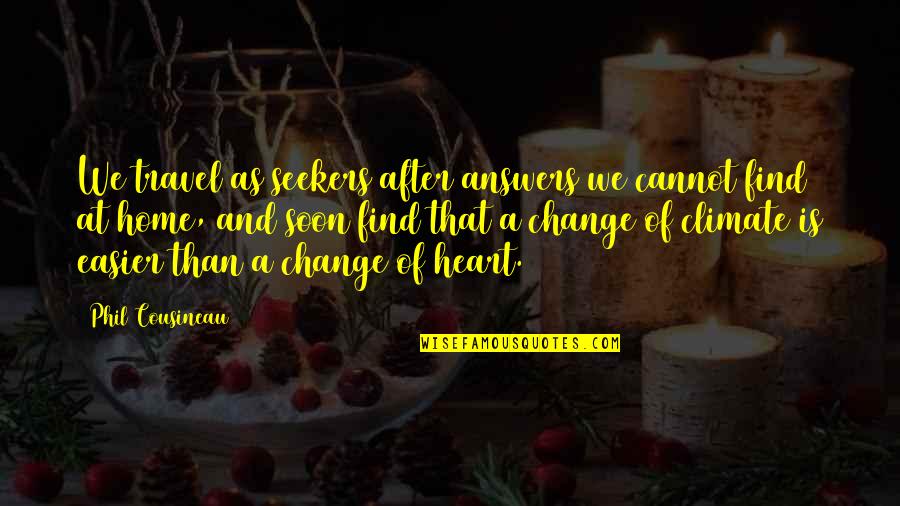 A Change Of Heart Quotes By Phil Cousineau: We travel as seekers after answers we cannot