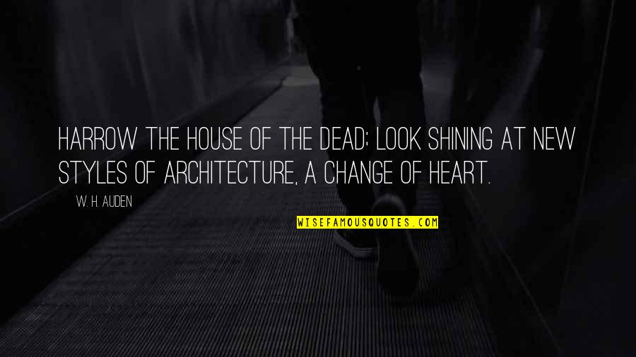 A Change Of Heart Quotes By W. H. Auden: Harrow the house of the dead; look shining