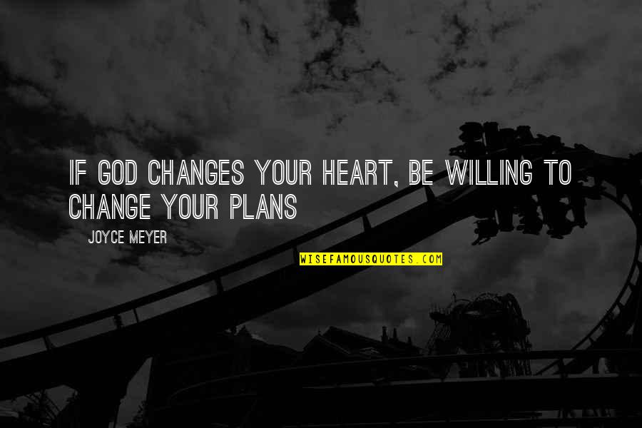 A Change Of Plans Quotes By Joyce Meyer: If God changes your heart, be willing to