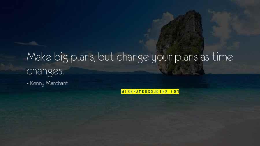 A Change Of Plans Quotes By Kenny Marchant: Make big plans, but change your plans as