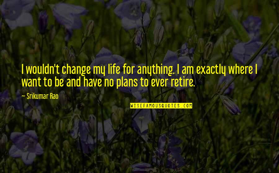 A Change Of Plans Quotes By Srikumar Rao: I wouldn't change my life for anything. I