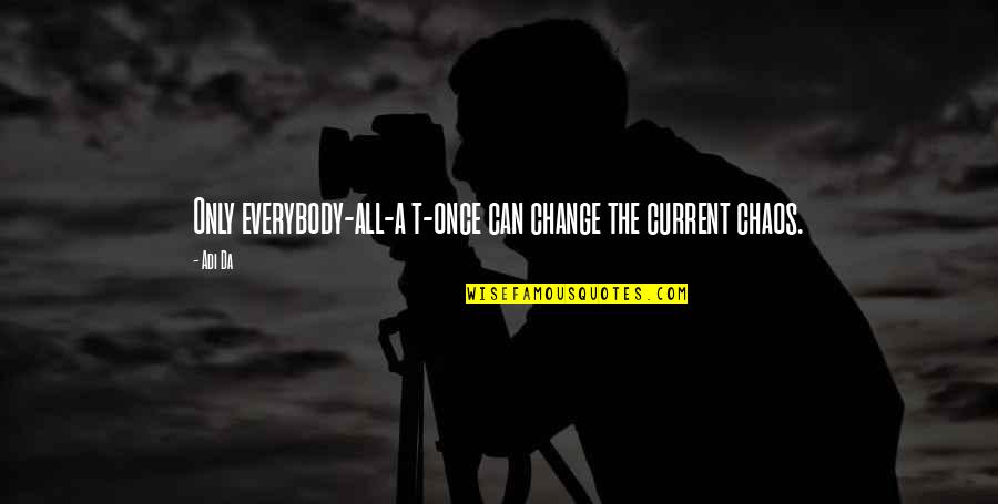 A Change Quotes By Adi Da: Only everybody-all-a t-once can change the current chaos.