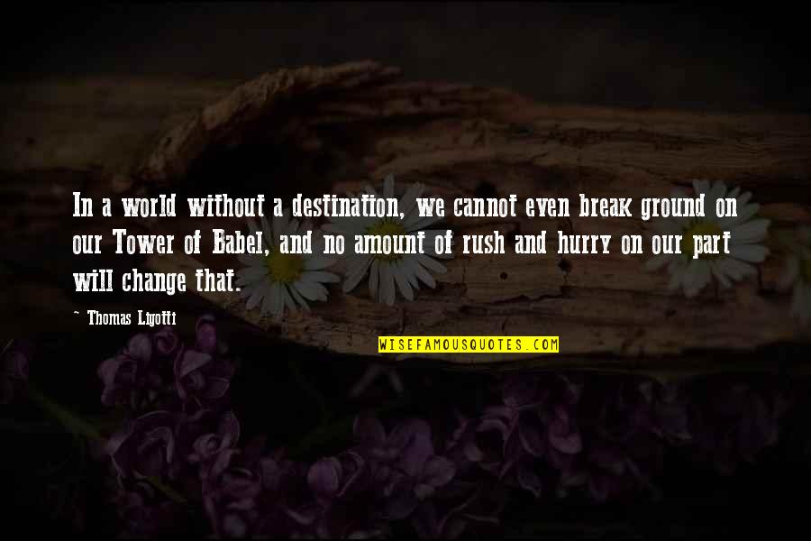A Change Quotes By Thomas Ligotti: In a world without a destination, we cannot