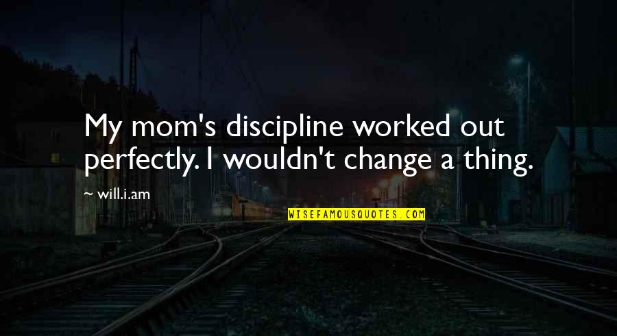 A Change Quotes By Will.i.am: My mom's discipline worked out perfectly. I wouldn't
