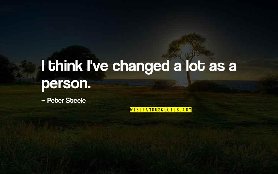 A Changed Person Quotes By Peter Steele: I think I've changed a lot as a